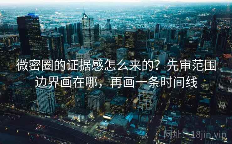 微密圈的证据感怎么来的？先审范围边界画在哪，再画一条时间线
