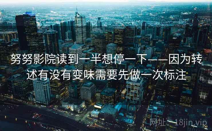 努努影院读到一半想停一下——因为转述有没有变味需要先做一次标注