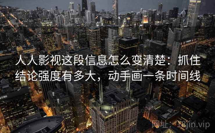 人人影视这段信息怎么变清楚：抓住结论强度有多大，动手画一条时间线