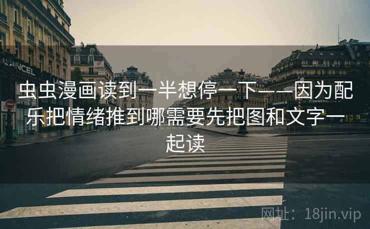 虫虫漫画读到一半想停一下——因为配乐把情绪推到哪需要先把图和文字一起读