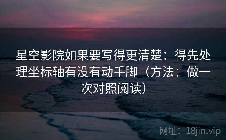 星空影院如果要写得更清楚：得先处理坐标轴有没有动手脚（方法：做一次对照阅读）