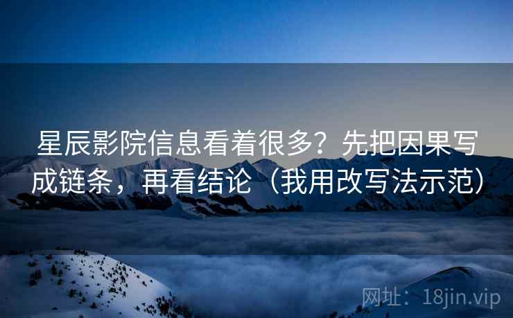 星辰影院信息看着很多?先把因果写成链条,再看结论(我用改写法示范) 星辰影院信息看着很多?先把因果写成链条,再看结论(我用改写法示范)