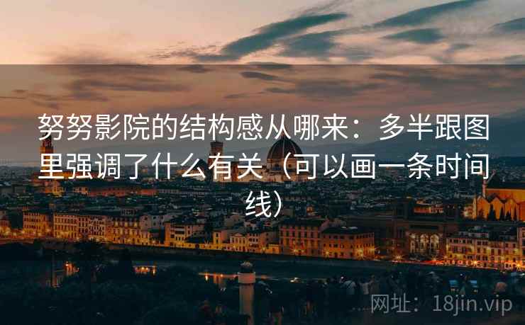 努努影院的结构感从哪来：多半跟图里强调了什么有关（可以画一条时间线）