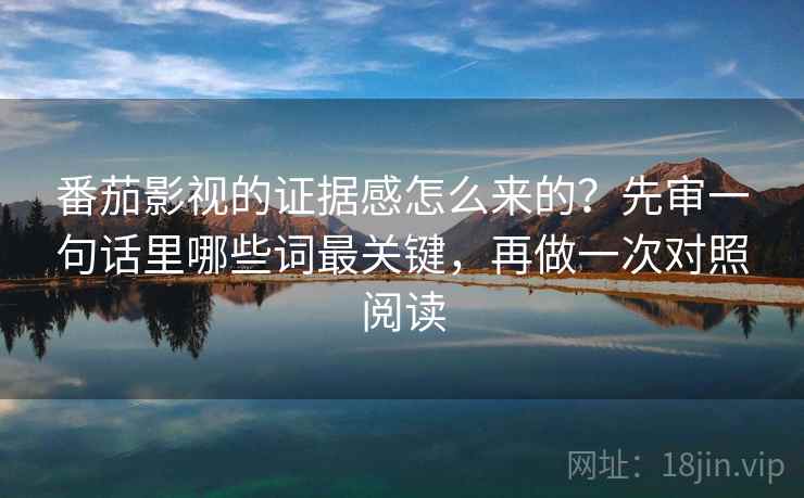 番茄影视的证据感怎么来的？先审一句话里哪些词最关键，再做一次对照阅读